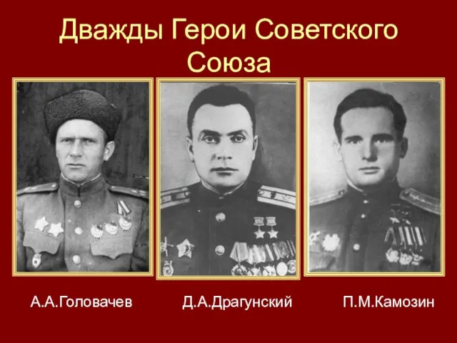 Дважды Герои Советского Союза А.А.Головачев Д.А.Драгунский П.М.Камозин