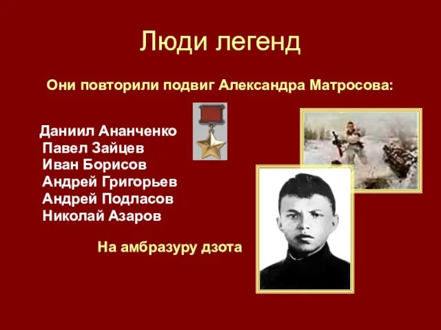 Люди легенд Они повторили подвиг Александра Матросова: Даниил Ананченко Павел Зайцев Иван