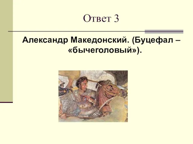 Ответ 3 Александр Македонский. (Буцефал – «бычеголовый»).