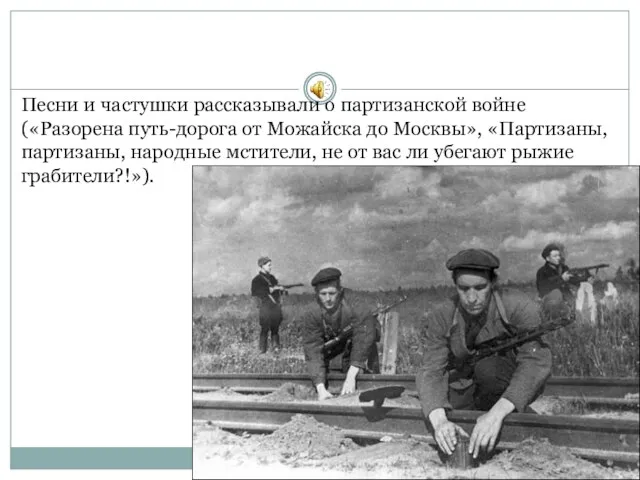 Песни и частушки рассказывали о партизанской войне («Разорена путь-дорога от Можайска до