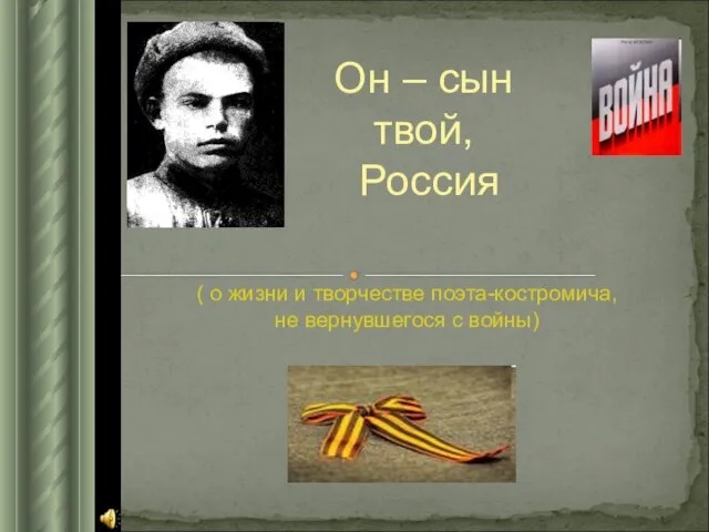 ( о жизни и творчестве поэта-костромича, не вернувшегося с войны) Он – сын твой, Россия