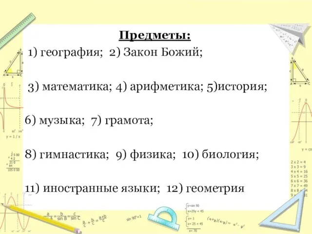 Предметы: 1) география; 2) Закон Божий; 3) математика; 4) арифметика; 5)история; 6)