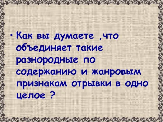 Как вы думаете ,что объединяет такие разнородные по содержанию и жанровым признакам