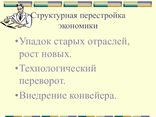 Структурная перестройка экономики Упадок старых отраслей, рост новых. Технологический переворот. Внедрение конвейера.