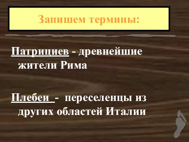 Патрициев - древнейшие жители Рима Плебеи - переселенцы из других областей Италии Запишем термины: