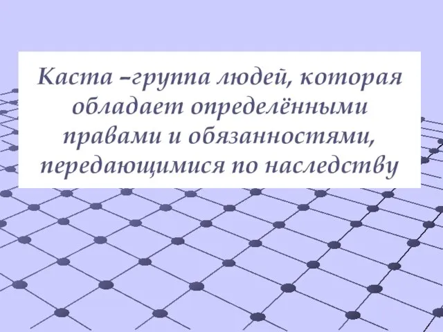 Каста –группа людей, которая обладает определёнными правами и обязанностями, передающимися по наследству