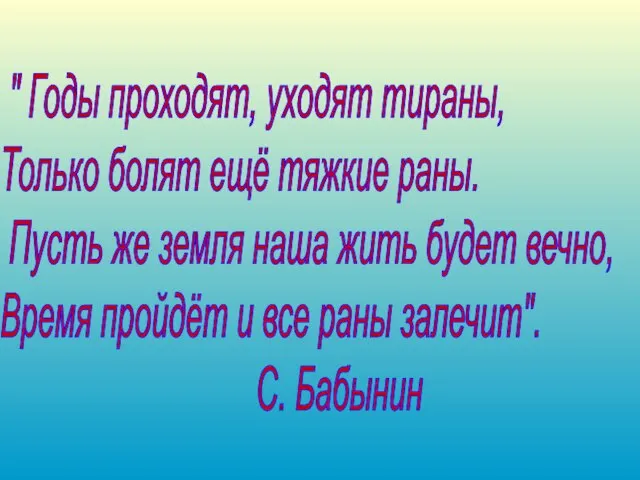 " Годы проходят, уходят тираны, Только болят ещё тяжкие раны. Пусть же