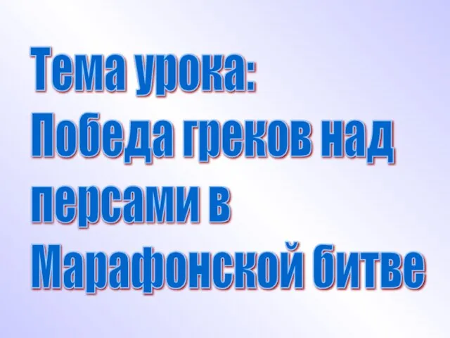 Тема урока: Победа греков над персами в Марафонской битве