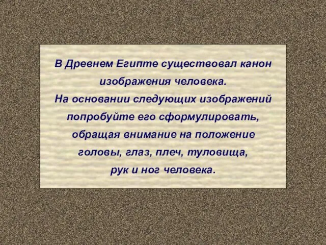 В Древнем Египте существовал канон изображения человека. На основании следующих изображений попробуйте