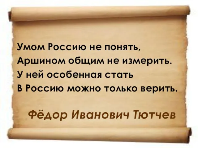 Фёдор Иванович Тютчев Умом Россию не понять, Аршином общим не измерить. У