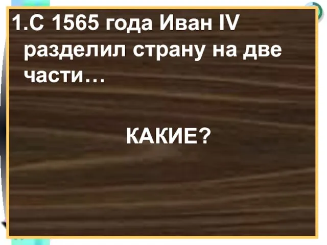 1.С 1565 года Иван IV разделил страну на две части… КАКИЕ?