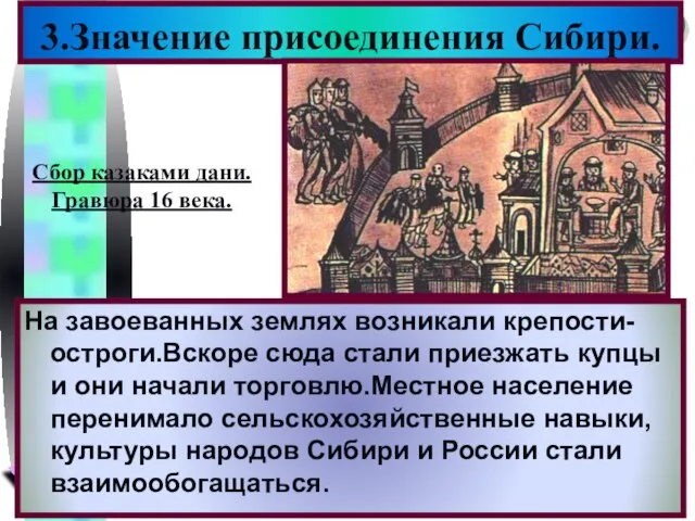 3.Значение присоединения Сибири. На завоеванных землях возникали крепости-остроги.Вскоре сюда стали приезжать купцы