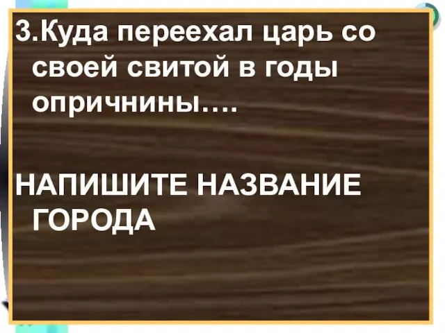 3.Куда переехал царь со своей свитой в годы опричнины…. НАПИШИТЕ НАЗВАНИЕ ГОРОДА