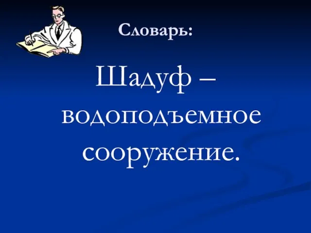 Словарь: Шадуф – водоподъемное сооружение.