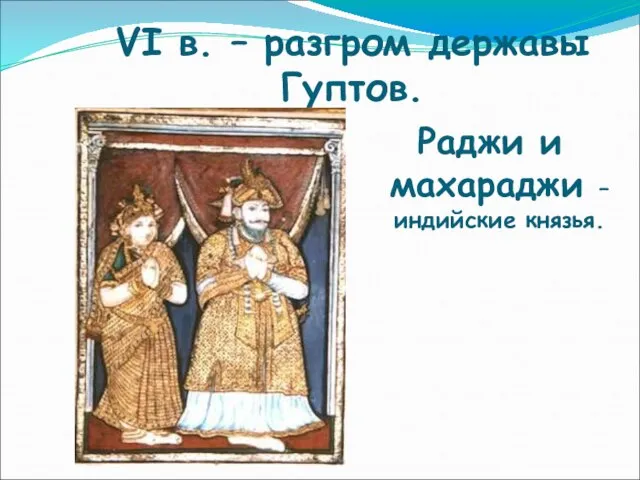 VI в. – разгром державы Гуптов. Раджи и махараджи – индийские князья.