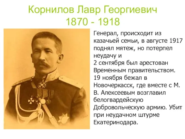 Корнилов Лавр Георгиевич 1870 - 1918 Генерал, происходит из казачьей семьи, в