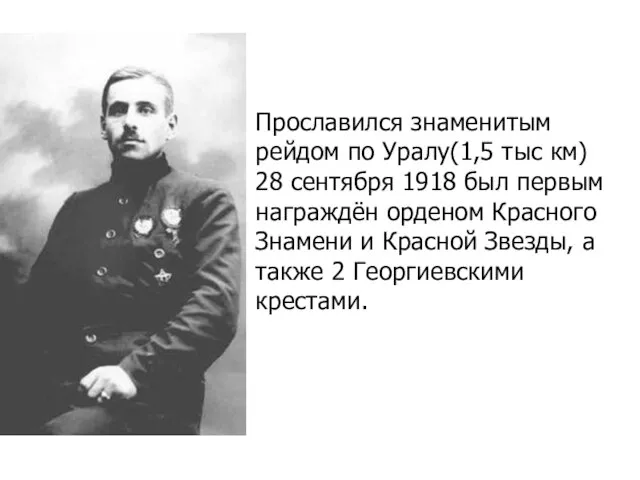 Прославился знаменитым рейдом по Уралу(1,5 тыс км) 28 сентября 1918 был первым