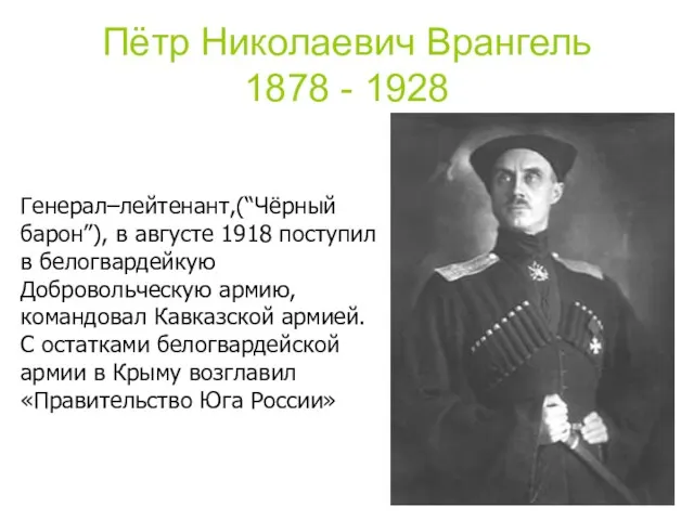 Пётр Николаевич Врангель 1878 - 1928 Генерал–лейтенант,(“Чёрный барон”), в августе 1918 поступил