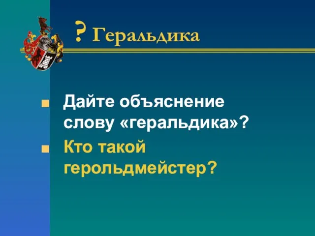 ? Геральдика Дайте объяснение слову «геральдика»? Кто такой герольдмейстер?