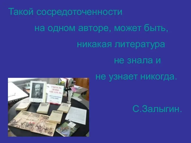 Такой сосредоточенности на одном авторе, может быть, никакая литература не знала и не узнает никогда. С.Залыгин.