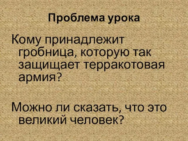 Проблема урока Кому принадлежит гробница, которую так защищает терракотовая армия? Можно ли