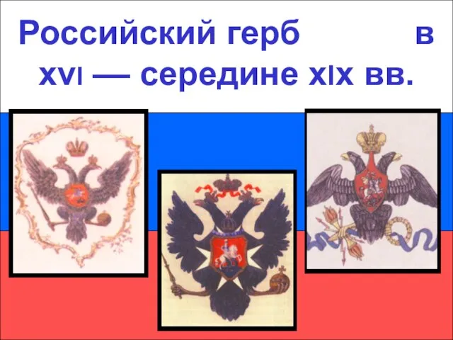 Российский герб в xvI –– середине xIx вв. Российский герб в xvI –– середине xIx вв.