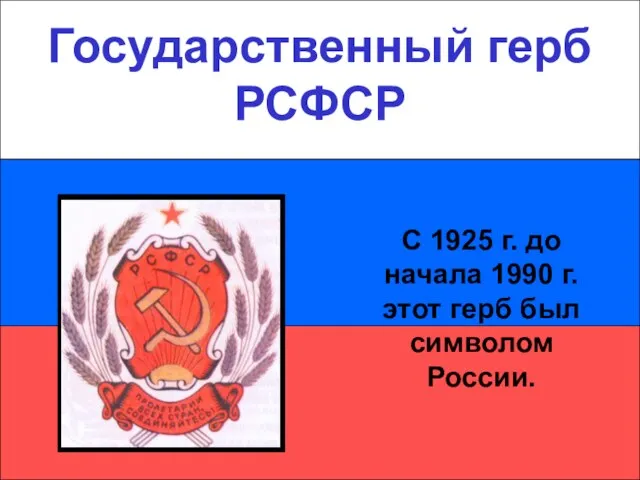 Государственный герб РСФСР Государственный герб РСФСР С 1925 г. до начала 1990