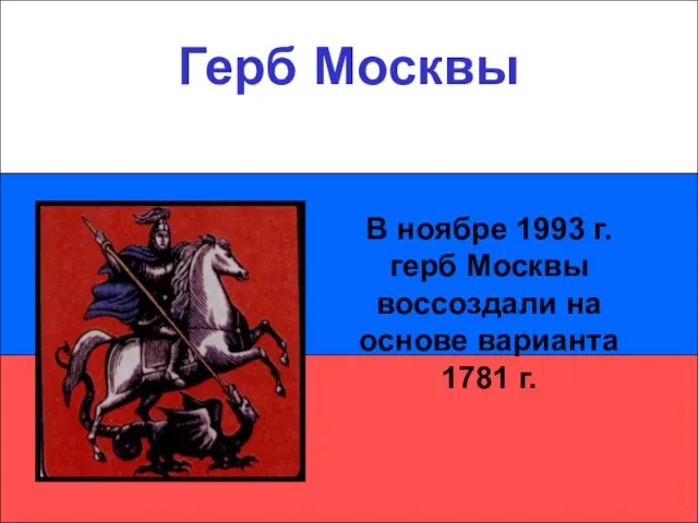 Герб Москвы Герб Москвы В ноябре 1993 г. герб Москвы воссоздали на основе варианта 1781 г.
