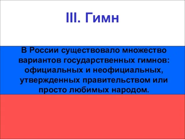 III. Гимн III. Гимн В России существовало множество вариантов государственных гимнов: официальных