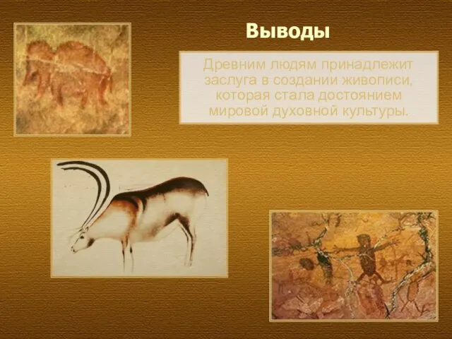 Древним людям принадлежит заслуга в создании живописи, которая стала достоянием мировой духовной культуры. Выводы