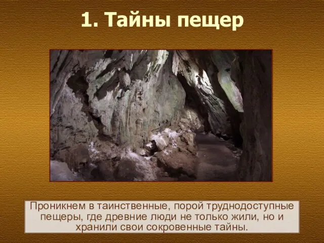 1. Тайны пещер Проникнем в таинственные, порой труднодоступные пещеры, где древние люди