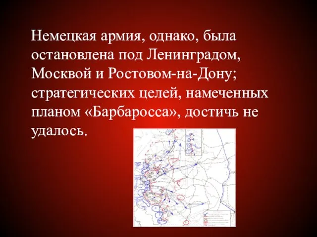 Немецкая армия, однако, была остановлена под Ленинградом, Москвой и Ростовом-на-Дону; стратегических целей,
