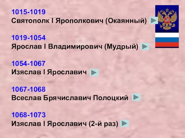 1015-1019 Святополк I Ярополкович (Окаянный) 1019-1054 Ярослав I Владимирович (Мудрый) 1054-1067 Изяслав