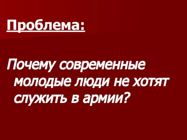 Проблема: Почему современные молодые люди не хотят служить в армии?