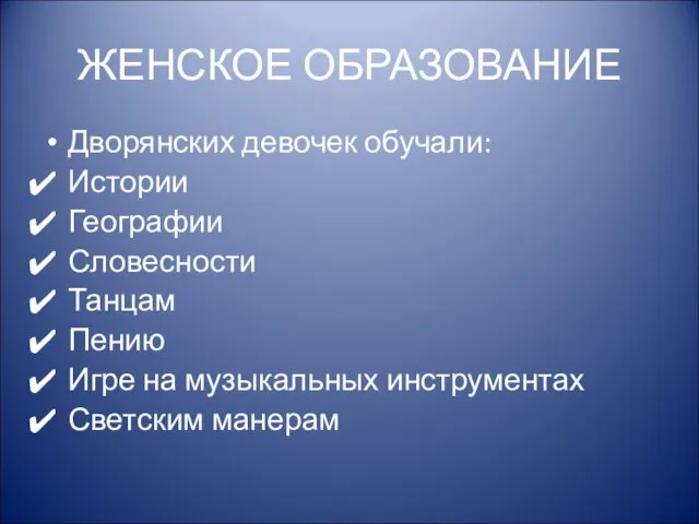 ЖЕНСКОЕ ОБРАЗОВАНИЕ Дворянских девочек обучали: Истории Географии Словесности Танцам Пению Игре на музыкальных инструментах Светским манерам