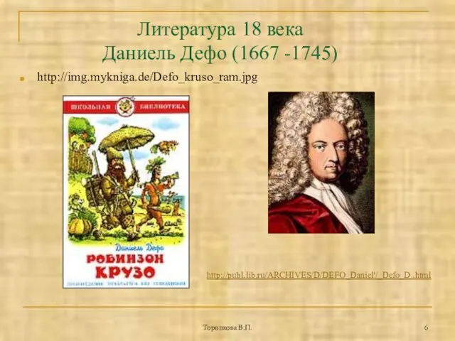 Торопкова В.П. Литература 18 века Даниель Дефо (1667 -1745) http://img.mykniga.de/Defo_kruso_ram.jpg http://publ.lib.ru/ARCHIVES/D/DEFO_Daniel'/_Defo_D..html