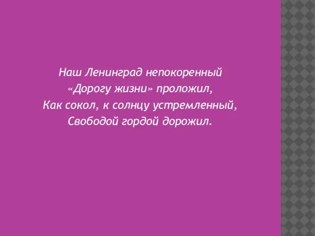 Наш Ленинград непокоренный «Дорогу жизни» проложил, Как сокол, к солнцу устремленный, Свободой гордой дорожил.