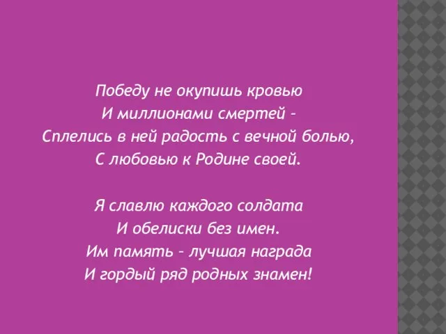 Победу не окупишь кровью И миллионами смертей – Сплелись в ней радость