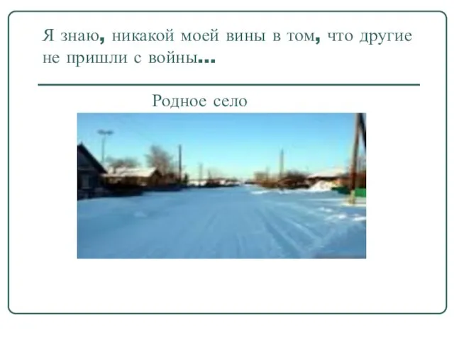 Я знаю, никакой моей вины в том, что другие не пришли с войны… Родное село