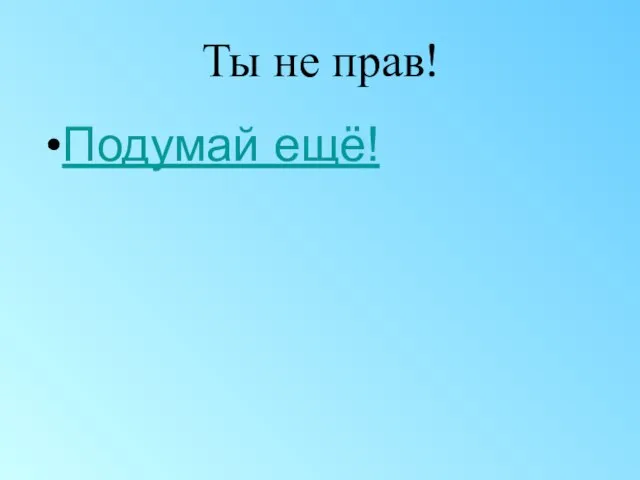 Ты не прав! Подумай ещё!