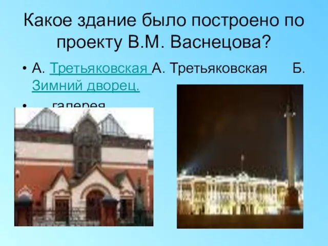 Какое здание было построено по проекту В.М. Васнецова? А. Третьяковская А. Третьяковская Б. Зимний дворец. галерея.