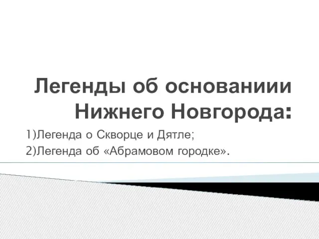 Легенды об основаниии Нижнего Новгорода: 1)Легенда о Скворце и Дятле; 2)Легенда об «Абрамовом городке».