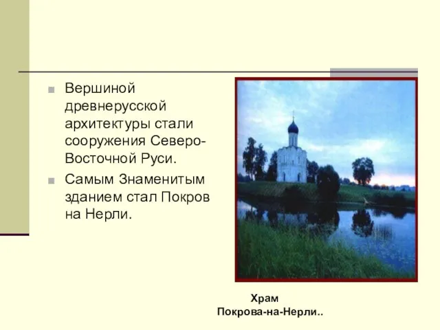 Вершиной древнерусской архитектуры стали сооружения Северо-Восточной Руси. Самым Знаменитым зданием стал Покров на Нерли. Храм Покрова-на-Нерли..