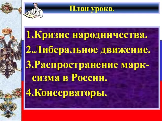 План урока. 1.Кризис народничества. 2.Либеральное движение. 3.Распространение марк-сизма в России. 4.Консерваторы.