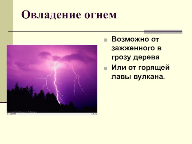 Овладение огнем Возможно от зажженного в грозу дерева Или от горящей лавы вулкана.