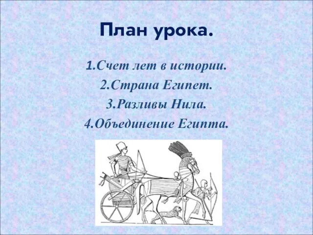 План урока. 1.Счет лет в истории. 2.Страна Египет. 3.Разливы Нила. 4.Объединение Египта.