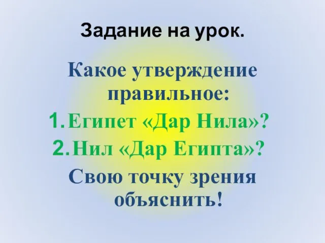 Задание на урок. Какое утверждение правильное: Египет «Дар Нила»? Нил «Дар Египта»? Свою точку зрения объяснить!