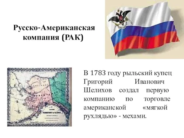 Русско-Американская компания (РАК) В 1783 году рыльский купец Григорий Иванович Шелихов создал