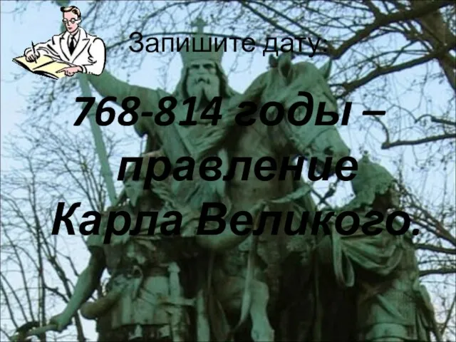 Запишите дату: 768-814 годы – правление Карла Великого.