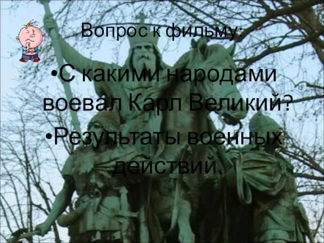 Вопрос к фильму: С какими народами воевал Карл Великий? Результаты военных действий.